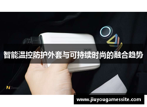 智能温控防护外套与可持续时尚的融合趋势