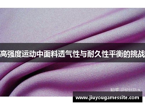高强度运动中面料透气性与耐久性平衡的挑战